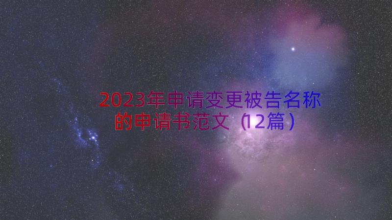 2023年申请变更被告名称的申请书范文（12篇）