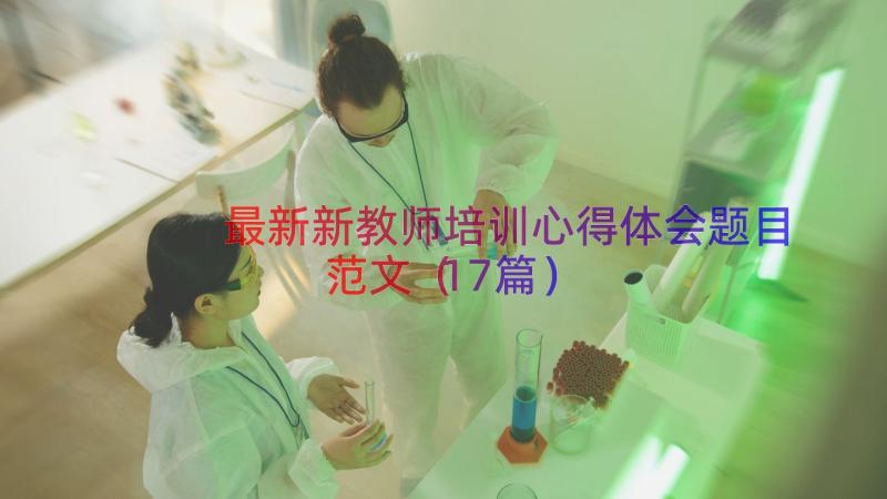 最新新教师培训心得体会题目范文（17篇）