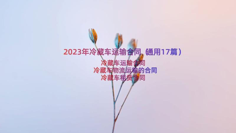 2023年冷藏车运输合同（通用17篇）