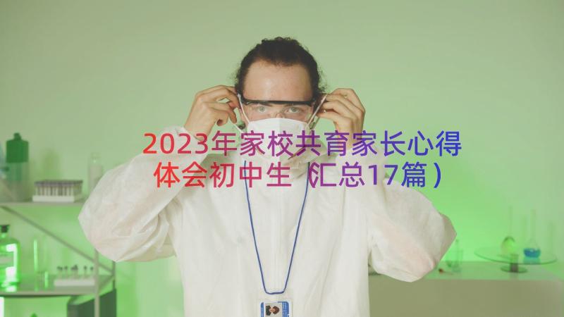 2023年家校共育家长心得体会初中生（汇总17篇）