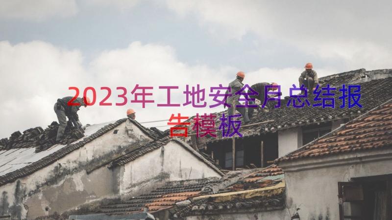 2023年工地安全月总结报告（模板15篇）