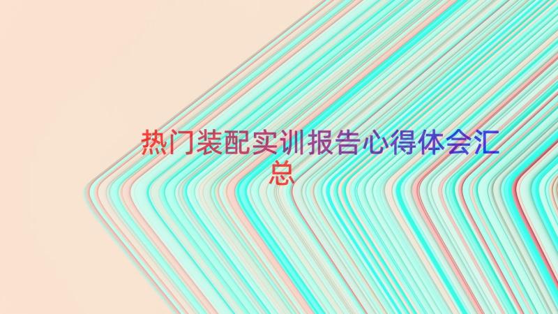 热门装配实训报告心得体会（汇总13篇）