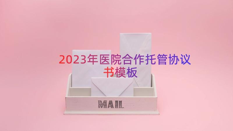 2023年医院合作托管协议书（模板18篇）