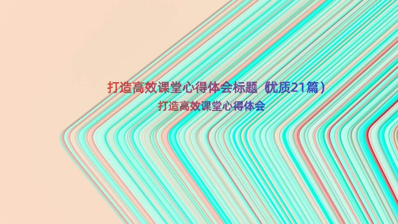 打造高效课堂心得体会标题（优质21篇）