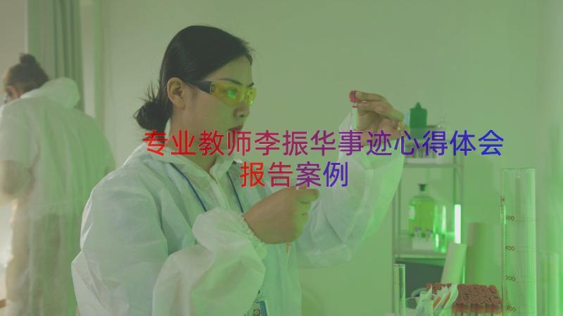 专业教师李振华事迹心得体会报告（案例12篇）