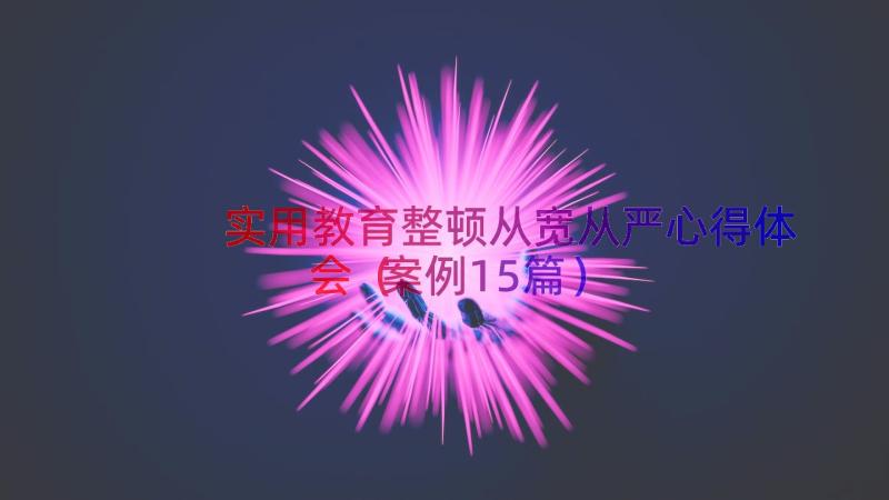 实用教育整顿从宽从严心得体会（案例15篇）