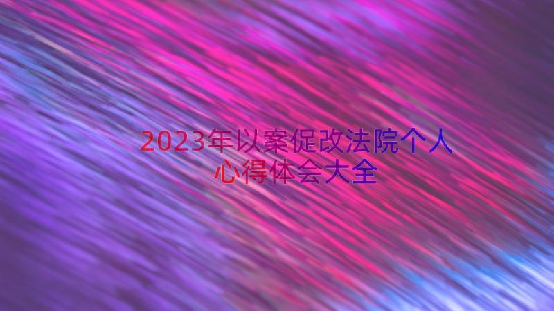 2023年以案促改法院个人心得体会大全（17篇）