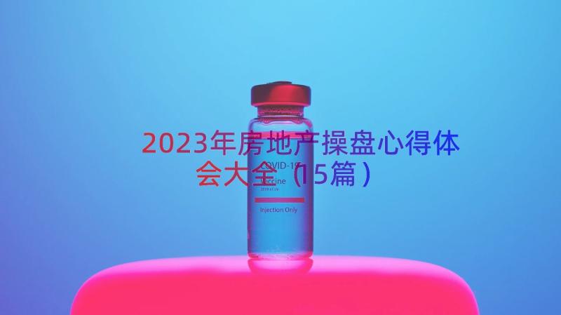 2023年房地产操盘心得体会大全（15篇）