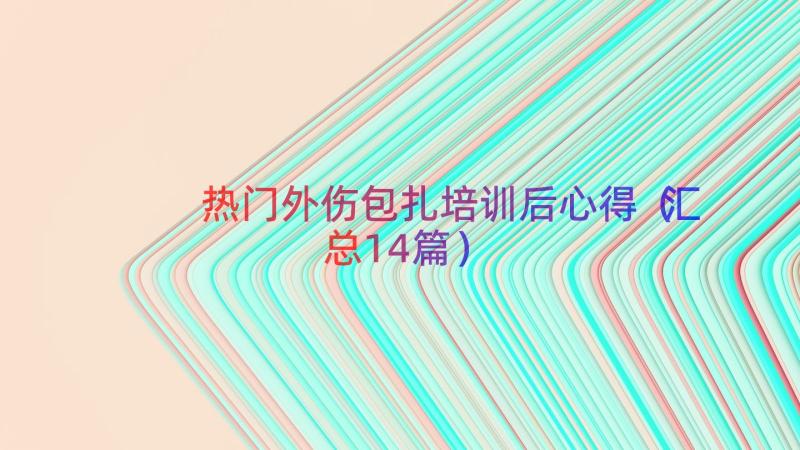 热门外伤包扎培训后心得（汇总14篇）