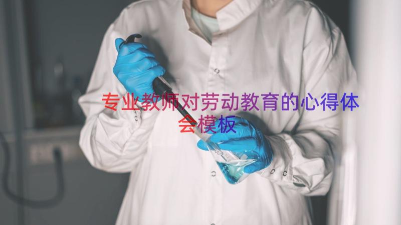 专业教师对劳动教育的心得体会（模板15篇）