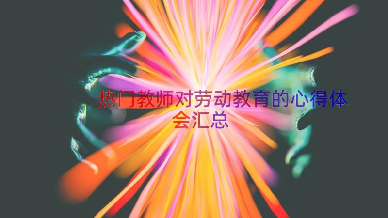 热门教师对劳动教育的心得体会（汇总19篇）