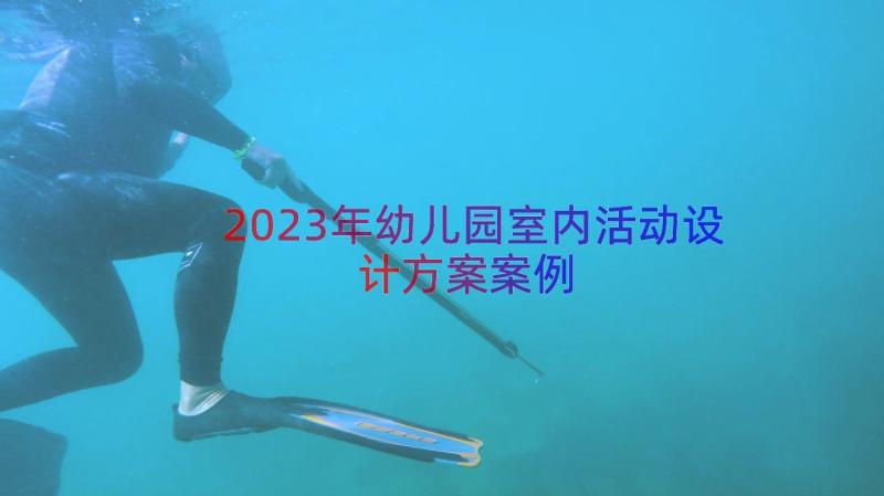 2023年幼儿园室内活动设计方案（案例16篇）