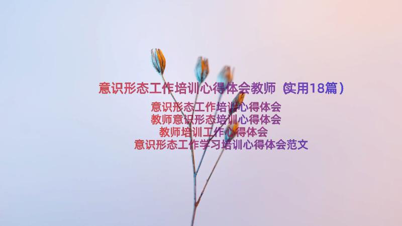 意识形态工作培训心得体会教师（实用18篇）