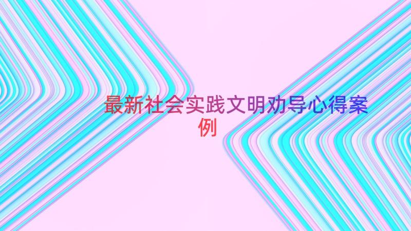 最新社会实践文明劝导心得（案例19篇）