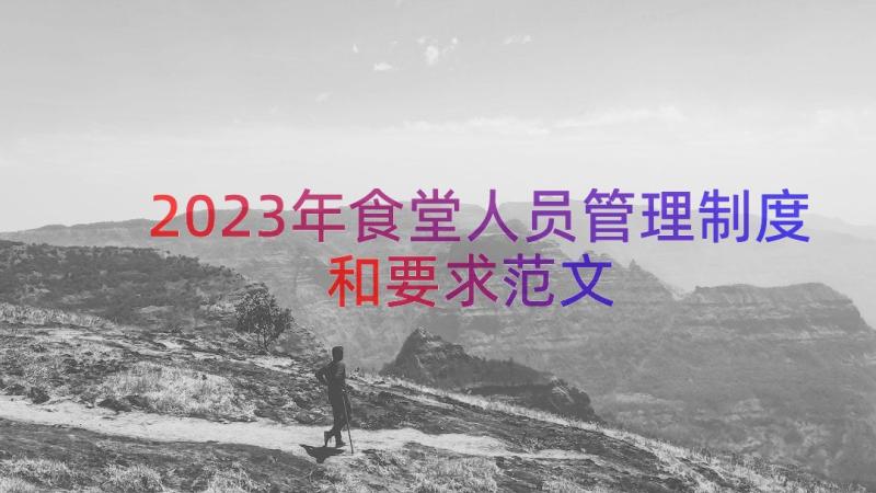 2023年食堂人员管理制度和要求范文（16篇）