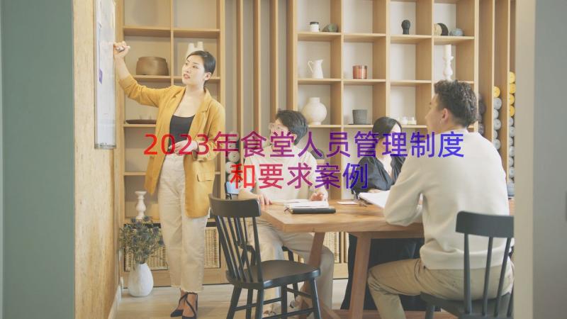 2023年食堂人员管理制度和要求（案例17篇）