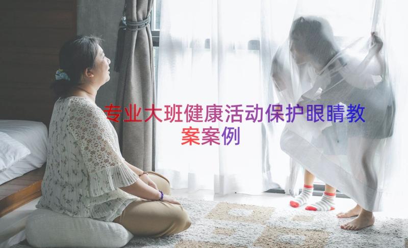 专业大班健康活动保护眼睛教案（案例20篇）