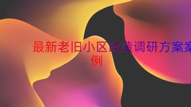 最新老旧小区改造调研方案（案例16篇）