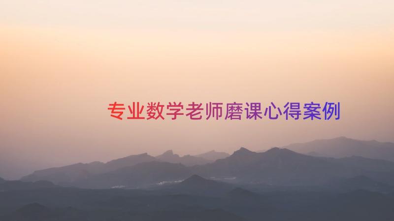 专业数学老师磨课心得（案例14篇）