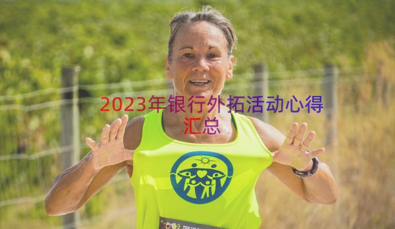 2023年银行外拓活动心得（汇总12篇）