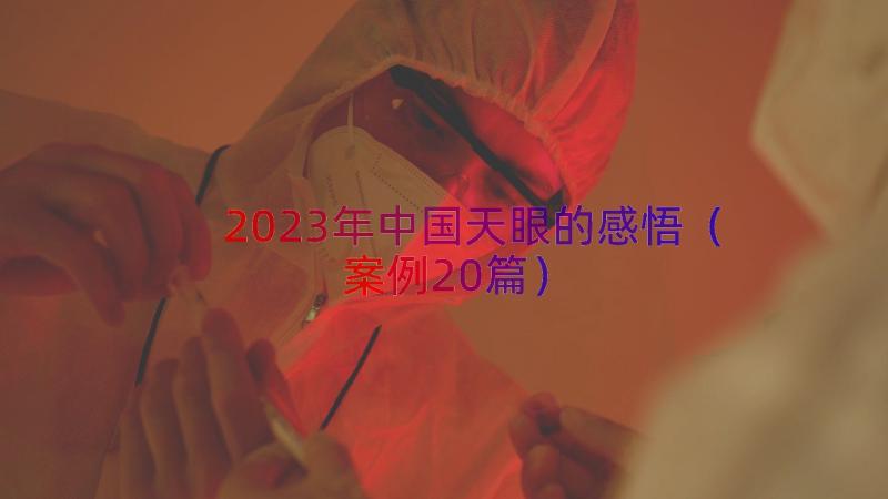 2023年中国天眼的感悟（案例20篇）