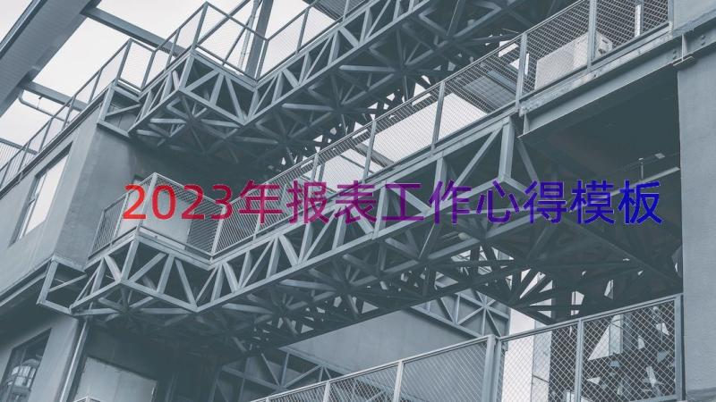 2023年报表工作心得（模板14篇）