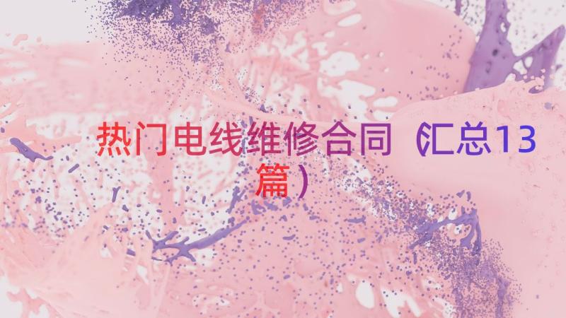 热门电线维修合同（汇总13篇）