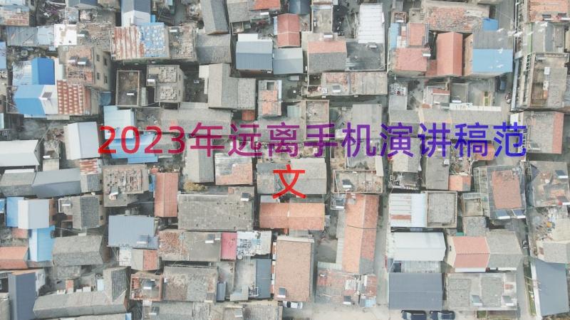 2023年远离手机演讲稿范文（13篇）