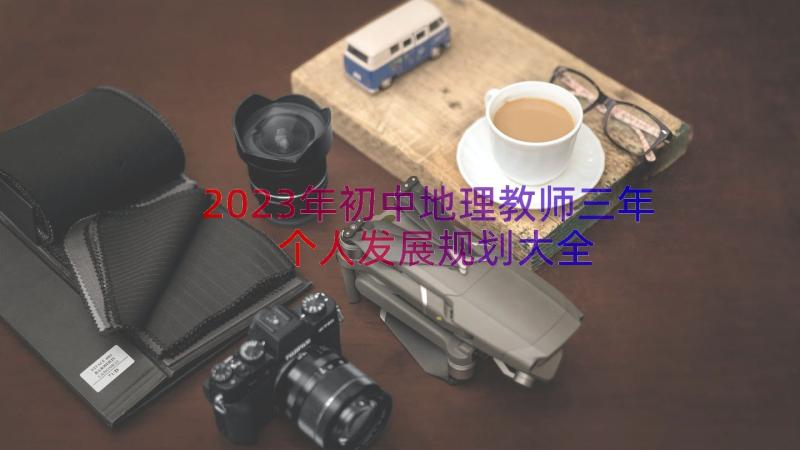 2023年初中地理教师三年个人发展规划大全（16篇）