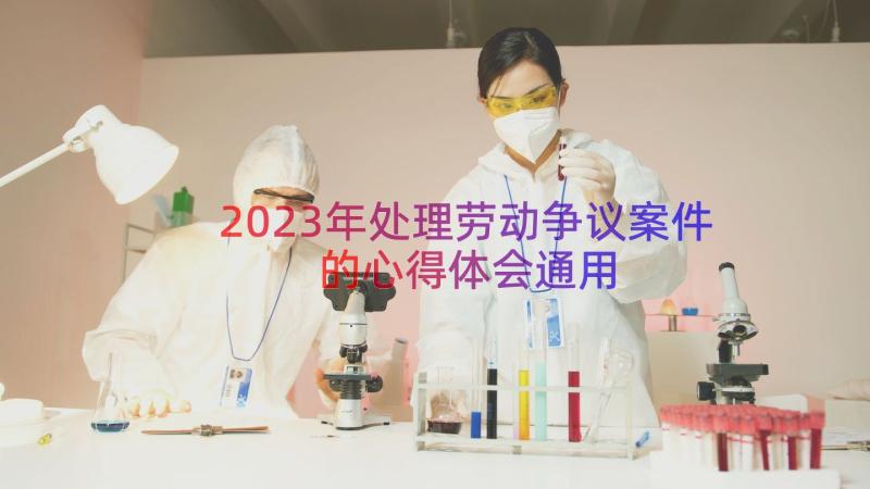 2023年处理劳动争议案件的心得体会（通用14篇）