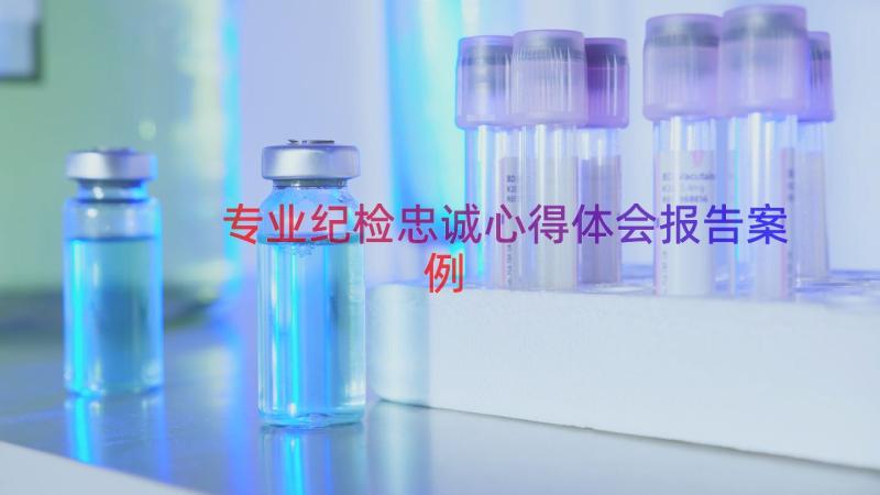 专业纪检忠诚心得体会报告（案例17篇）