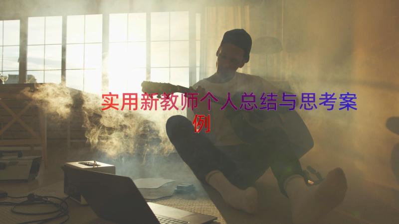 实用新教师个人总结与思考（案例16篇）