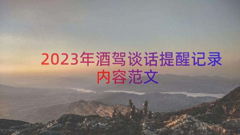 2023年酒驾谈话提醒记录内容范文（17篇）