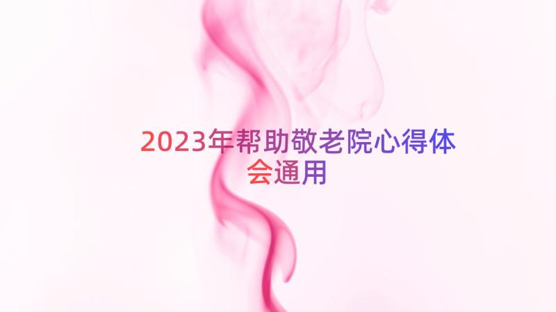 2023年帮助敬老院心得体会（通用15篇）