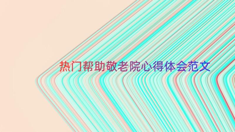 热门帮助敬老院心得体会范文（18篇）