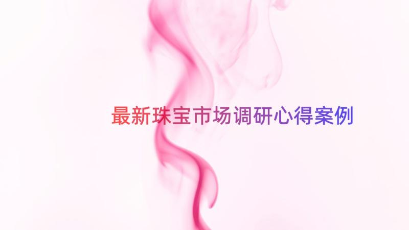 最新珠宝市场调研心得（案例14篇）