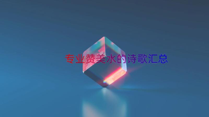 专业赞美水的诗歌（汇总18篇）