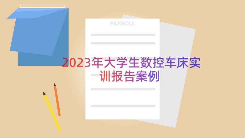 2023年大学生数控车床实训报告（案例16篇）