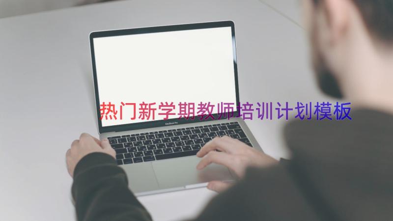 热门新学期教师培训计划（模板12篇）