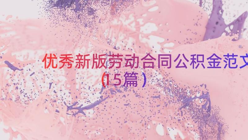 优秀新版劳动合同公积金范文（15篇）