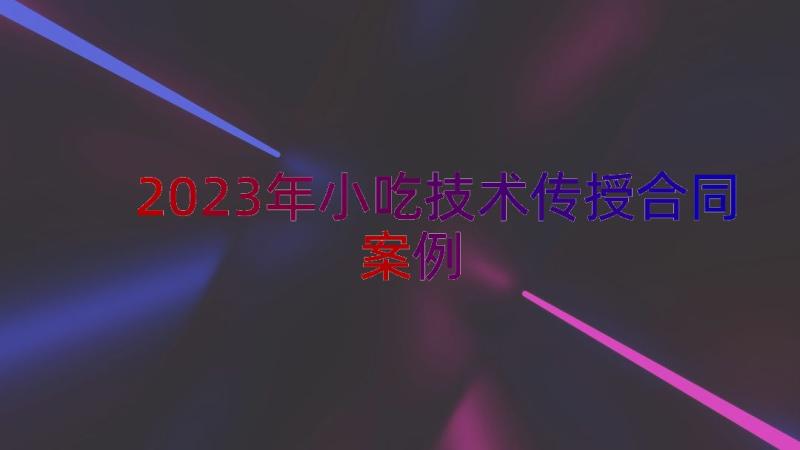 2023年小吃技术传授合同（案例15篇）