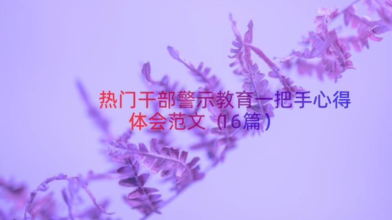 热门干部警示教育一把手心得体会范文（16篇）