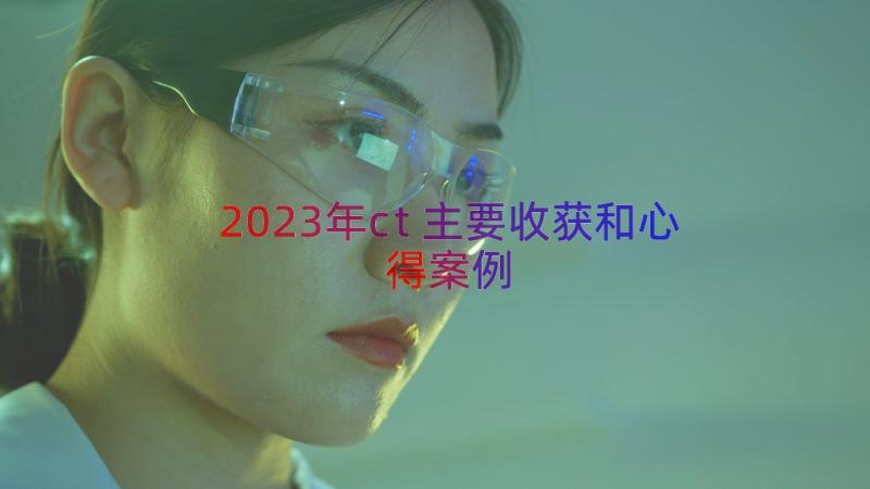 2023年ct主要收获和心得（案例19篇）