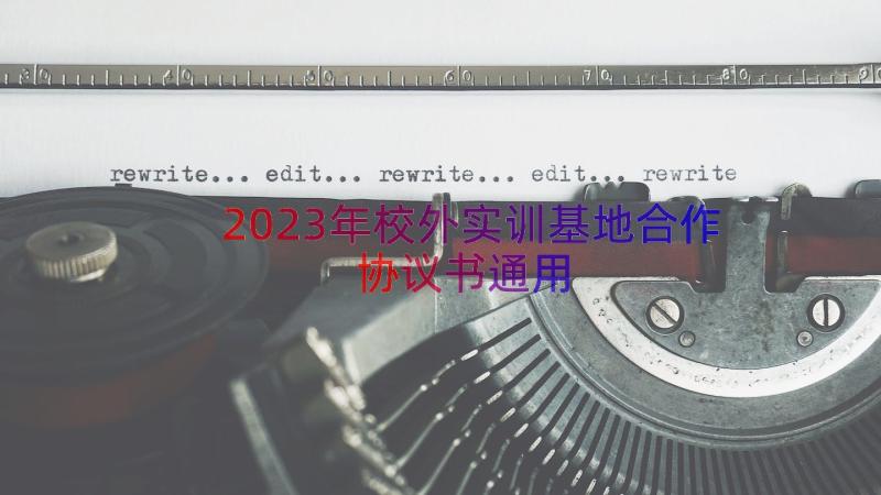 2023年校外实训基地合作协议书（通用15篇）