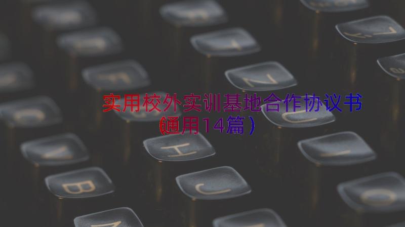 实用校外实训基地合作协议书（通用14篇）