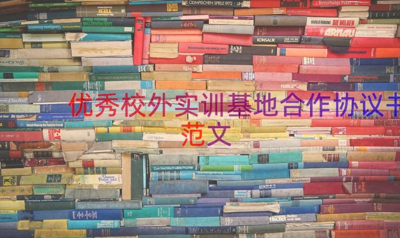 优秀校外实训基地合作协议书范文（13篇）