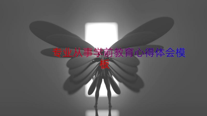 专业从事学前教育心得体会（模板13篇）