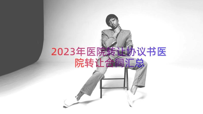 2023年医院转让协议书医院转让合同（汇总17篇）