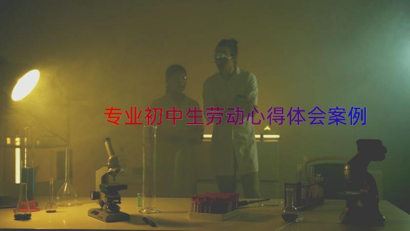 专业初中生劳动心得体会（案例12篇）