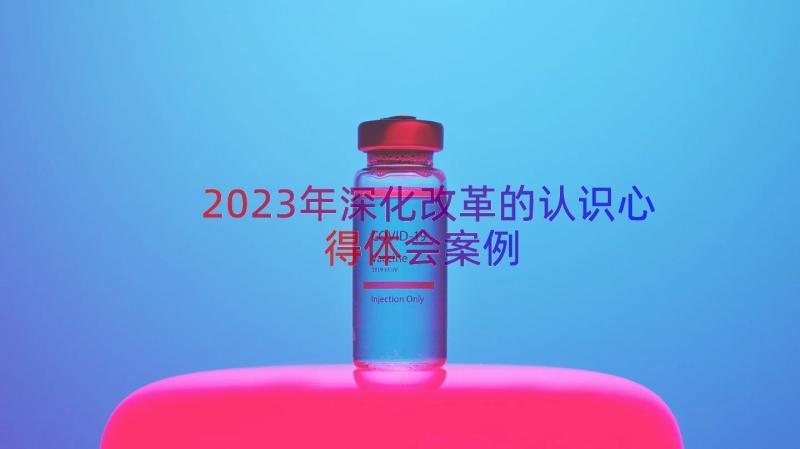 2023年深化改革的认识心得体会（案例18篇）